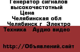  Генератор сигналов высокочастотный › Цена ­ 14 000 - Челябинская обл., Челябинск г. Электро-Техника » Аудио-видео   